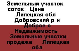 Земельный участок 15 соток › Цена ­ 300 000 - Липецкая обл., Добровский р-н, Доброе с. Недвижимость » Земельные участки продажа   . Липецкая обл.